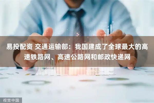 易投配资 交通运输部：我国建成了全球最大的高速铁路网、高速公路网和邮政快递网