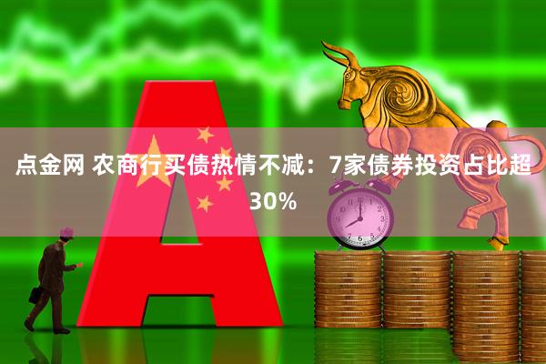 点金网 农商行买债热情不减：7家债券投资占比超30%