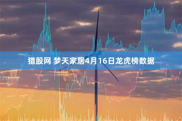猎股网 梦天家居4月16日龙虎榜数据