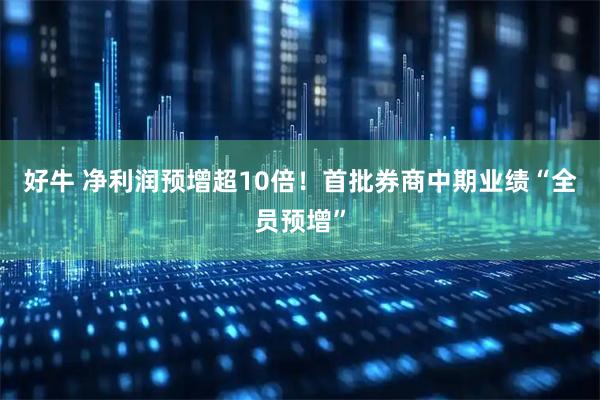好牛 净利润预增超10倍！首批券商中期业绩“全员预增”