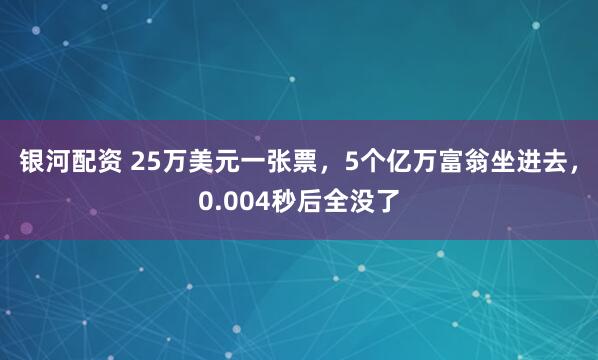 银河配资 25万美元一张票,5个亿万富翁坐进去,0.004秒后全没了